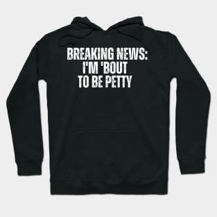 Breaking News I'm 'Bout To Be Petty Hoodie